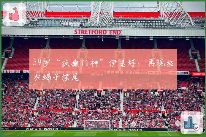 59岁“疯癫门神”伊基塔，再现经典蝎子摆尾