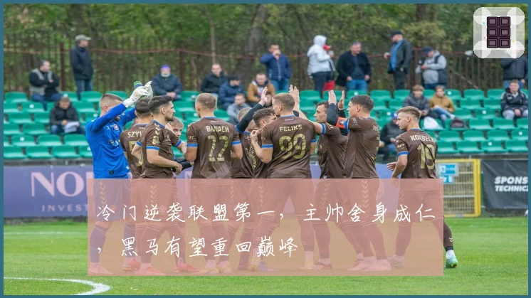 冷门逆袭联盟第一，主帅舍身成仁，黑马有望重回巅峰