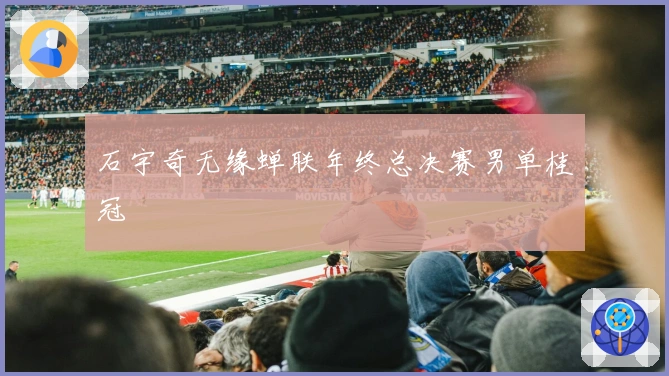 石宇奇无缘蝉联年终总决赛男单桂冠