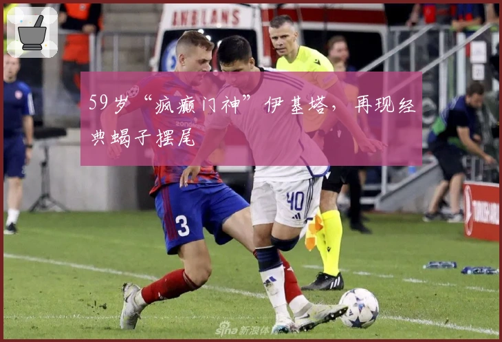 59岁“疯癫门神”伊基塔，再现经典蝎子摆尾