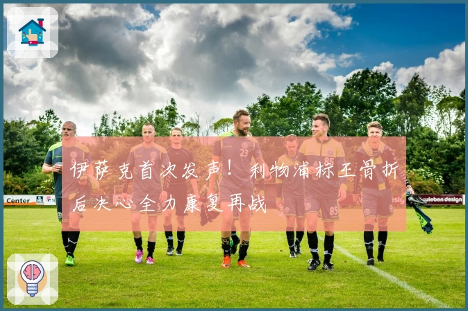 伊萨克首次发声！利物浦标王骨折后决心全力康复再战