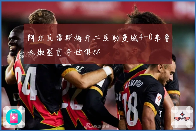 阿尔瓦雷斯梅开二度助曼城4-0弗鲁米嫩塞首夺世俱杯