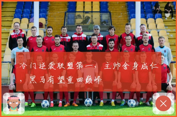 冷门逆袭联盟第一，主帅舍身成仁，黑马有望重回巅峰